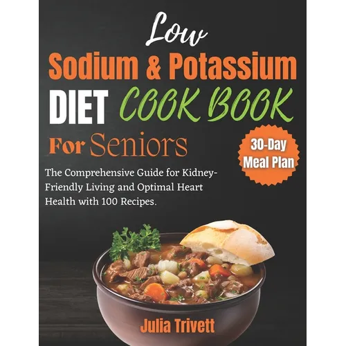 A Low Sodium and Potassium Cookbook for Seniors: The Comprehensive Guide for Kidney-Friendly Living and Optimal Heart Health with 100 Recipes and a 30 - Paperback