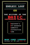 Endless Loop: The History of the BASIC Programming Language (Beginner's All-purpose Symbolic Instruction Code) - Paperback