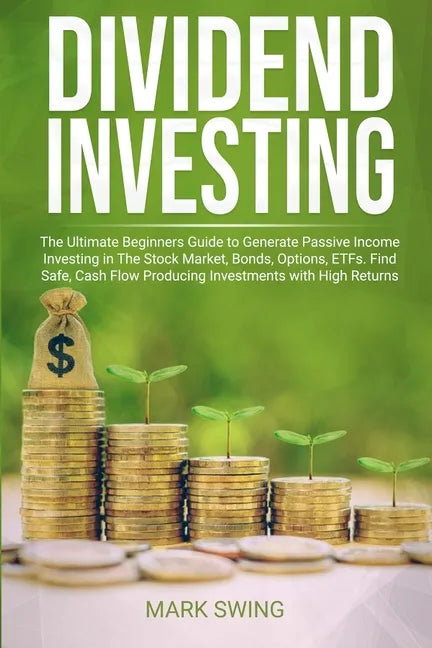 Dividend Investing: The Ultimate Beginners Guide to Generate Passive Income Investing in The Stock Market, Bonds, Options, ETFs. Find Safe - Paperback