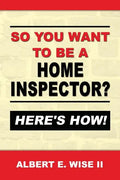 So You Want to Be a Home Inspector? Here's How!: For Buyer, Seller or Professional - Paperback