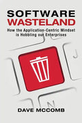 Software Wasteland: How the Application-Centric Mindset is Hobbling our Enterprises - Paperback