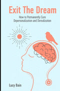 Exit The Dream: How to Conquer Depersonalization and Derealization and Thrive - Paperback