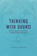 Thinking with Sound: A New Program in the Sciences and Humanities Around 1900 - Hardcover