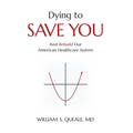 Dying to Save You: And Rebuild Our American Healthcare System - Hardcover