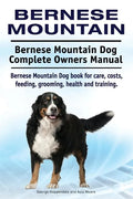 Bernese Mountain. Bernese Mountain Dog Complete Owners Manual. Bernese Mountain Dog book for care, costs, feeding, grooming, health and training. - Paperback