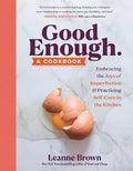 Good Enough: A Cookbook: Embracing the Joys of Imperfection and Practicing Self-Care in the Kitchen - Paperback