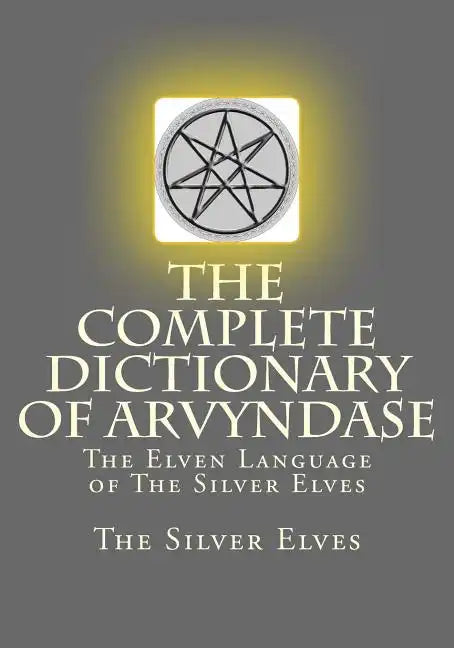 The Complete Dictionary Of Arvyndase: The Elven Language of The Silver Elves - Paperback