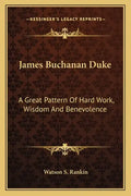 James Buchanan Duke: A Great Pattern of Hard Work, Wisdom and Benevolence - Paperback