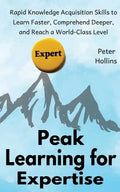 Peak Learning for Expertise: Rapid Knowledge Acquisition Skills to Learn Faster, Comprehend Deeper, and Reach a World-Class Level - Paperback
