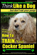 Cocker Spaniel, Cocker Spaniel Training AAA AKC: Think Like a Dog, But Don't Eat Your Poop! Cocker Spaniel Breed Expert Training: Here's EXACTLY How t - Paperback