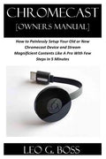 CHROMECAST [Owners Manual]: How to Painlessly Setup Your Old or New Chromecast Device and Stream Magnificent Contents Like A Pro With Few Steps in - Paperback