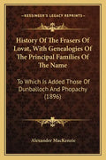 History Of The Frasers Of Lovat, With Genealogies Of The Principal Families Of The Name: To Which Is Added Those Of Dunballoch And Phopachy (1896) - Paperback