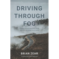 Driving Through Fog: Leading Yourself And Others When You Can't See Where You're Going - Paperback
