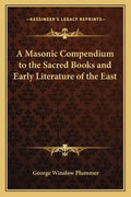 A Masonic Compendium to the Sacred Books and Early Literature of the East - Paperback