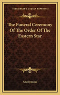 The Funeral Ceremony Of The Order Of The Eastern Star - Hardcover
