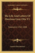 The Life and Letters of Harrison Gray Otis V1: Federalist 1765-1848 - Paperback