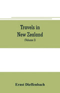 Travels in New Zealand: with contributions to the geography, geology, botany, and natural history of that country (Volume I) - Paperback