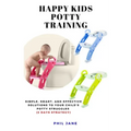 Happy Kids Potty Training: Simple, Smart, and Effective Solutions to Your Child's Potty Struggles (3 Days Strategy) - Paperback