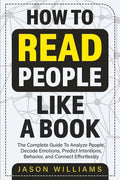 How To Read People Like A Book: The Complete Guide To Analyze People, Decode Emotions, Predict Intentions, Behavior, and Connect Effortlessly: The Com - Paperback