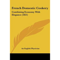 French Domestic Cookery: Combining Economy With Elegance (1825) - Paperback