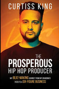 The Prosperous Hip Hop Producer: My Beat-Making Journey from My Grandma's Patio to a Six-Figure Business - Paperback