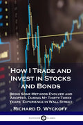 How I Trade and Invest in Stocks and Bonds: Being Some Methods Evolved and Adopted, During My Thirty-Three Years' Experience in Wall Street - Paperback