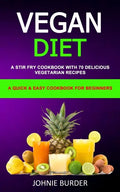 Vegan Diet Cookbook: A Stir Fry Cookbook with 70 Delicious Vegetarian Recipes (A Quick & Easy cookbook for beginners) - Paperback