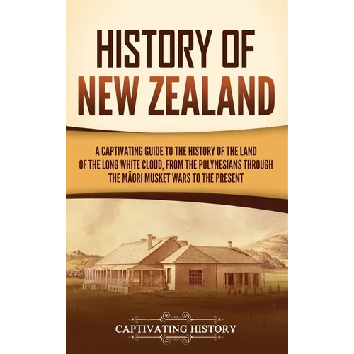 History of New Zealand: A Captivating Guide to the History of the Land of the Long White Cloud, from the Polynesians Through the Māori Mu - Hardcover