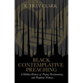 Black Contemplative Preaching: A Hidden History of Prayer, Proclamation, and Prophetic Witness - Hardcover