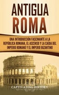Antigua Roma: Una Introducción Fascinante a la República Romana, el Ascenso y la Caída del Imperio Romano y el Imperio Bizantino - Hardcover