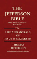 THE JEFFERSON BIBLE What Thomas Jefferson Selected as THE LIFE AND MORALS OF JESUS OF NAZARETH - Hardcover