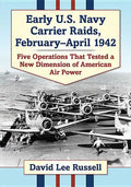 Early U.S. Navy Carrier Raids, February-April 1942: Five Operations That Tested a New Dimension of American Air Power - Paperback