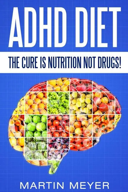 ADHD Diet: The Cure Is Nutrition Not Drugs (For: Children, Adult Add, Marriage, Adults, Hyperactive Child) - Solution Without Drugs or Medication - Paperback