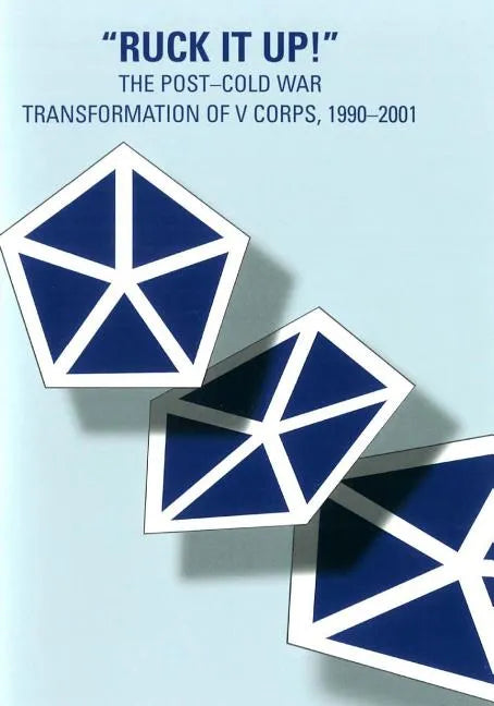 "Ruck it Up!": The Post-Cold War Transformation of V Corps, 1990-2001 - Paperback