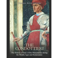 The Condottieri: The History of Italy's Elite Mercenaries during the Middle Ages and Renaissance - Paperback