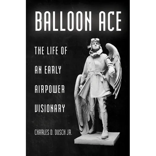 Balloon Ace: The Life of an Early Airpower Visionary - Hardcover