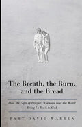 The Breath, the Burn, and the Bread: How the gifts of Prayer, Worship, and the Word Bring Us Back to God - Paperback