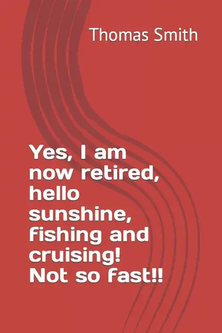 Yes, I am now retired, hello sunshine, fishing and cruising! Not so fast!! - Paperback
