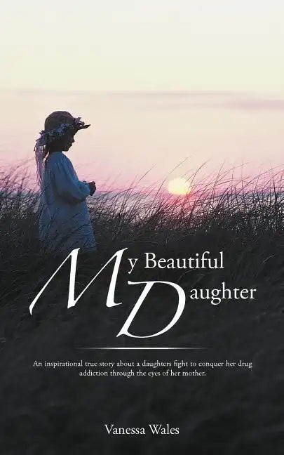 My Beautiful Daughter: An Inspirational True Story about a Daughters Fight to Conquer Her Drug Addiction Through the Eyes of Her Mother. - Paperback