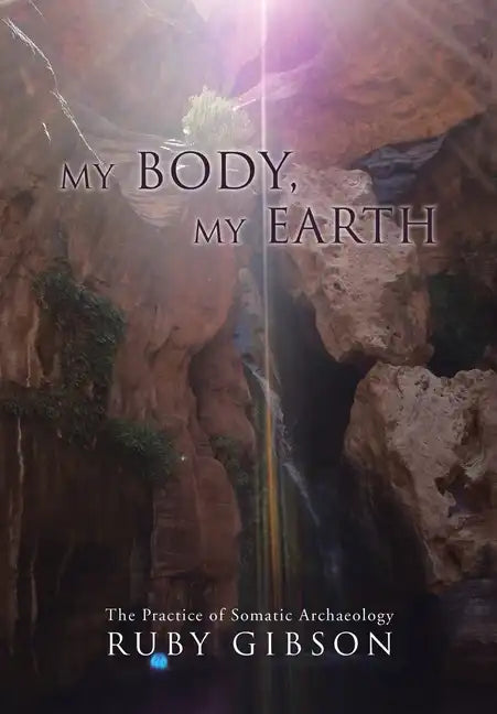 My Body, My Earth: The Practice of Somatic Archaeology - Hardcover