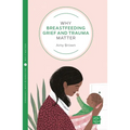 Why Breastfeeding Grief and Trauma Matter - Paperback