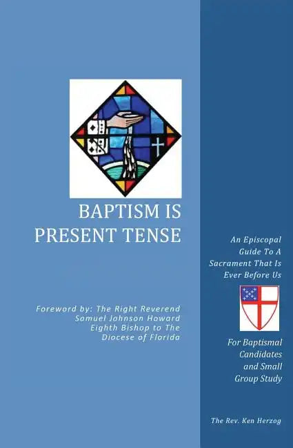 Baptism Is Present Tense: An Episcopal Guide To A Sacrament That Is Ever Before Us - Paperback