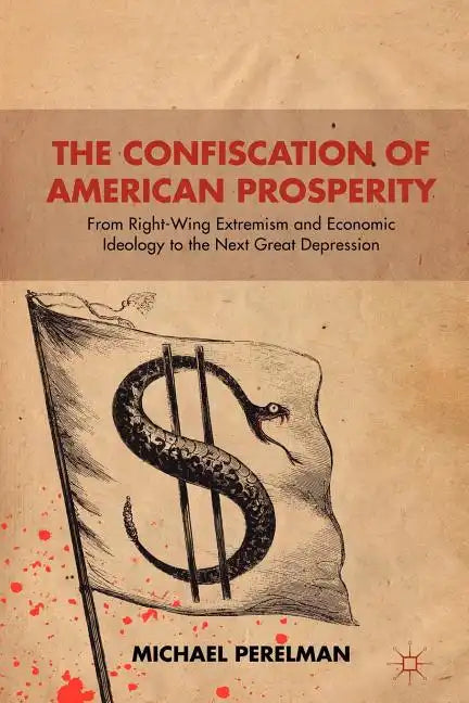 The Confiscation of American Prosperity: From Right-Wing Extremism and Economic Ideology to the Next Great Depression - Paperback