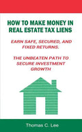 How to Make Money in Real Estate Tax Liens Earn Safe, Secured, and Fixed Returns . The Unbeaten Path to Secure Investment Growth - Paperback