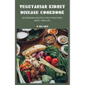 Vegetarian Kidney Disease Cookbook: Nourishing recipes for a healthier, meat-free life - Paperback