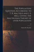 The Population Question According to T. R. Malthus and J. S. Mill, Giving the Malthusian Theory of Over Population; 53 - Paperback