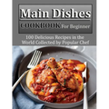 Main Dishes Cookbook for beginner: 100 Delicious Recipes in the World Collected by Popular Chef - Paperback