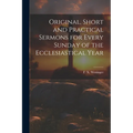 Original, Short and Practical Sermons for Every Sunday of the Ecclesiastical Year - Paperback