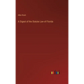 A Digest of the Statute Law of Florida - Hardcover