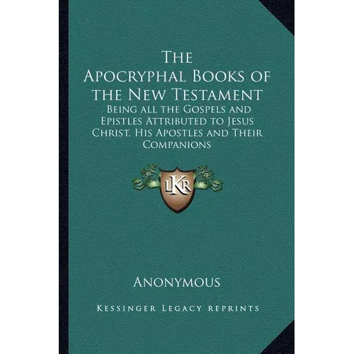 The Apocryphal Books of the New Testament: Being all the Gospels and Epistles Attributed to Jesus Christ, His Apostles and Their Companions - Paperback